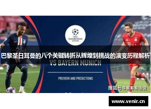 巴黎圣日耳曼的八个关键转折从辉煌到挑战的演变历程解析 巴黎圣日耳曼的八个关键转折从辉煌到挑战的演变历程解析