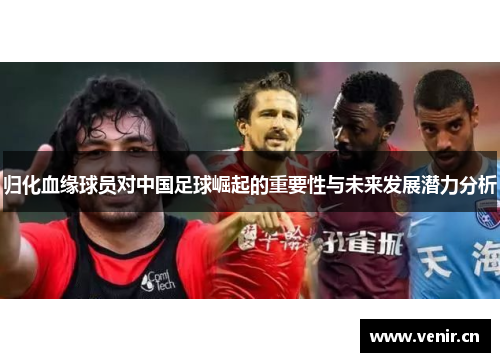 归化血缘球员对中国足球崛起的重要性与未来发展潜力分析